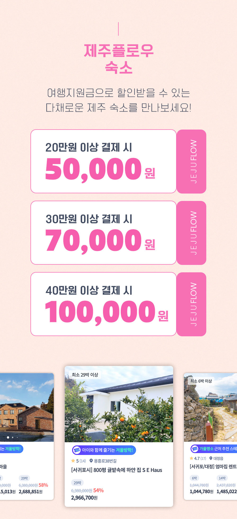 제주플로우 숙소. 여행지원금으로 할인받을 수 있는 다채로운 제주 숙소를 만나보세요! 20만원 이상 결제 시 50,000원, 30만원 이상 결제 시 70,000원, 40만원 이상 결제 시 100,000원 지원